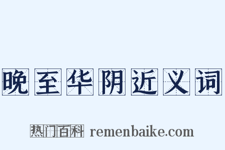 晚至华阴近义词是什么意思的图片